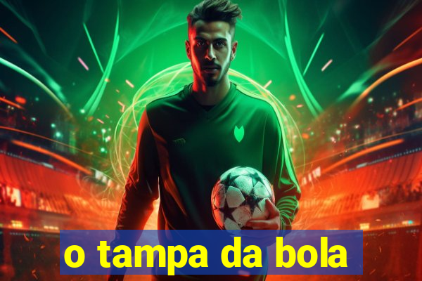 o tampa da bola